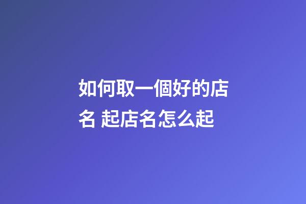 如何取一個好的店名 起店名怎么起-第1張-店鋪起名-玄機派